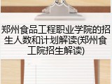 郑州食品工程职业学院的招生人数和计划解读(郑州食工院招生解读)