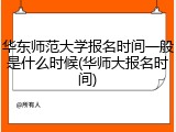 华东师范大学报名时间一般是什么时候(华师大报名时间)