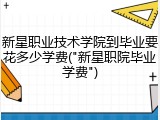 新星职业技术学院到毕业要花多少学费("新星职院毕业学费")