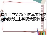 皖江工学院就读的真实感觉如何(皖江工学院就读体验)