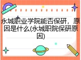 永城职业学院能否保研，原因是什么(永城职院保研原因)