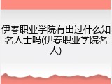 伊春职业学院有出过什么知名人士吗(伊春职业学院名人)