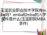 玉溪农业职业技术学院有mba吗？emba和mba的入学条件是什么(玉溪职院MBA条件)
