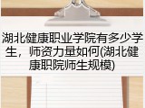湖北健康职业学院有多少学生，师资力量如何(湖北健康职院师生规模)