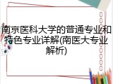 南京医科大学的普通专业和特色专业详解(南医大专业解析)
