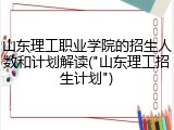 山东理工职业学院的招生人数和计划解读("山东理工招生计划")