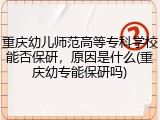 重庆幼儿师范高等专科学校能否保研，原因是什么(重庆幼专能保研吗)