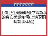 上饶卫生健康职业学院就读的真实感觉如何(上饶卫职院就读体验)