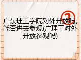 广东理工学院对外开放吗，能否进去参观(广理工对外开放参观吗)