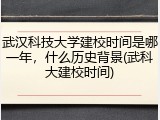 武汉科技大学建校时间是哪一年，什么历史背景(武科大建校时间)
