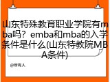 山东特殊教育职业学院有mba吗？emba和mba的入学条件是什么(山东特教院MBA条件)
