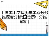 中国美术学院历年录取分数线深度分析(国美历年分线解析)