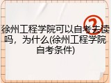 徐州工程学院可以自考去读吗，为什么(徐州工程学院自考条件)