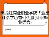 黑龙江商业职业学院毕业是什么学历有何优势(商职毕业优势)