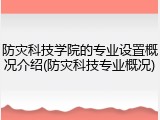 防灾科技学院的专业设置概况介绍(防灾科技专业概况)