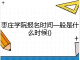 枣庄学院报名时间一般是什么时候()