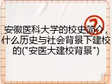 安徽医科大学的校史简介，什么历史与社会背景下建校的("安医大建校背景")