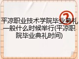 平凉职业技术学院毕业典礼一般什么时候举行(平凉职院毕业典礼时间)