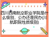 四川西南航空职业学院是什么级别，公办还是民办(川航职院性质级别)