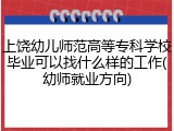 上饶幼儿师范高等专科学校毕业可以找什么样的工作(幼师就业方向)