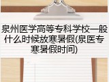 泉州医学高等专科学校一般什么时候放寒暑假(泉医专寒暑假时间)