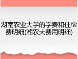 湖南农业大学的学费和住宿费明细(湘农大费用明细)