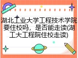 湖北工业大学工程技术学院要住校吗，是否能走读(湖工大工程院住校走读)