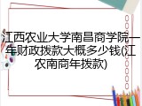 江西农业大学南昌商学院一年财政拨款大概多少钱(江农南商年拨款)