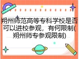 朔州师范高等专科学校是否可以进校参观，有何限制(朔州师专参观限制)