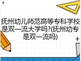抚州幼儿师范高等专科学校是双一流大学吗?(抚州幼专是双一流吗)