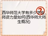 西华师范大学有多少学生，师资力量如何(西华师大师生概况)