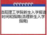 洛阳理工学院新生入学报道时间和指南(洛理新生入学指南)