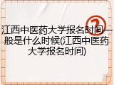 江西中医药大学报名时间一般是什么时候(江西中医药大学报名时间)