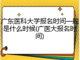 广东医科大学报名时间一般是什么时候(广医大报名时间)