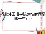 河北外国语学院建校时间是哪一年？()