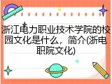 浙江电力职业技术学院的校园文化是什么，简介(浙电职院文化)