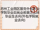苏州工业园区服务外包职业学院毕业后就业前景怎么样，毕业生去向(外包学院就业去向)