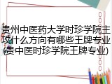 贵州中医药大学时珍学院主攻什么方向有哪些王牌专业(贵中医时珍学院王牌专业)