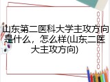 山东第二医科大学主攻方向是什么，怎么样(山东二医大主攻方向)