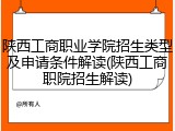 陕西工商职业学院招生类型及申请条件解读(陕西工商职院招生解读)