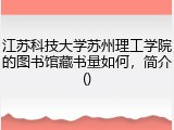 江苏科技大学苏州理工学院的图书馆藏书量如何，简介()