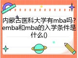 内蒙古医科大学有mba吗？emba和mba的入学条件是什么()