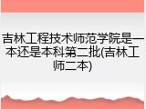 吉林工程技术师范学院是一本还是本科第二批(吉林工师二本)