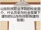 山东科技职业学院的校史简介，什么历史与社会背景下建校的(山东科技职院建校背景)