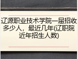 辽源职业技术学院一届招收多少人，最近几年(辽职院近年招生人数)