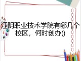 江阴职业技术学院有哪几个校区，何时创办()