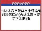 吉林体育学院奖学金评定细则是怎样的(吉林体育学院奖学金细则)