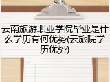 云南旅游职业学院毕业是什么学历有何优势(云旅院学历优势)