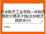 北华航天工业学院一年财政拨款大概多少钱(北华航天拨款多少)