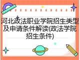 河北政法职业学院招生类型及申请条件解读(政法学院招生条件)